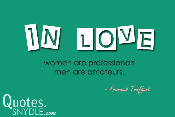In love women are professionals, men are amateurs.