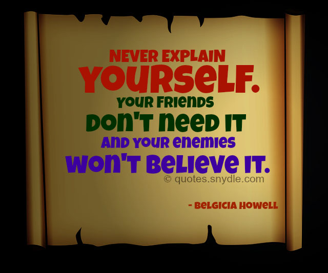 Never explain yourself. Your friends donâ€™t need it and your enemies ...