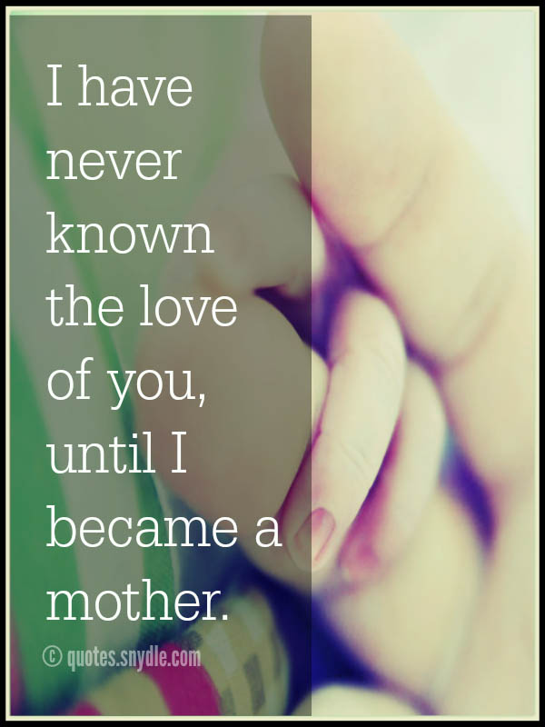 have never known the love of you, until I became a mother.