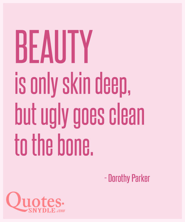 Beauty is only skin deep, but ugly goes clean to the bone. 