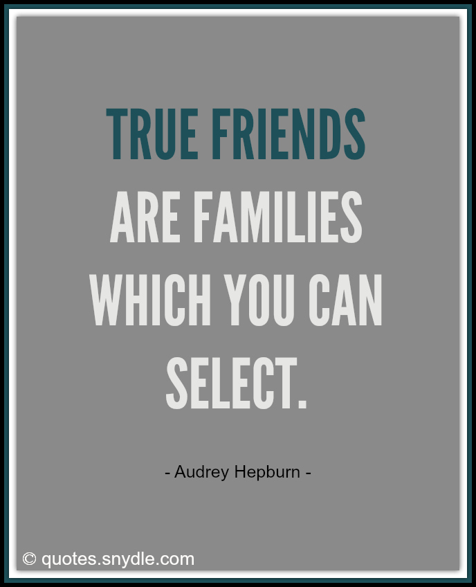 Audrey Hepburn Quote: “True friends are families which you can select.”